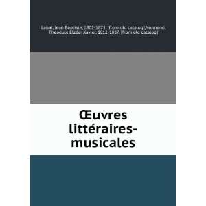 Åuvres litteÌraires musicales: Jean Baptiste, 1802 1875 