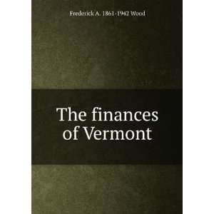  The finances of Vermont Frederick A. 1861 1942 Wood 