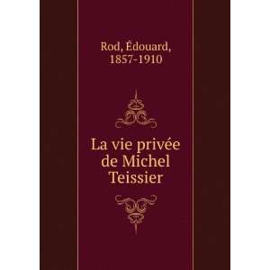   La vie privÃ©e de Michel Teissier Ã?douard, 1857 1910 Rod Books