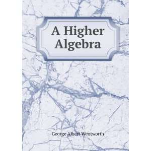  A Higher Algebra George Albert Wentworth Books