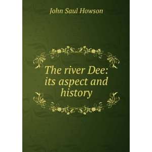  The river Dee its aspect and history John Saul Howson 