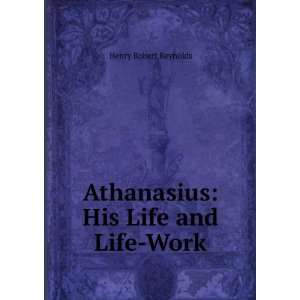    Athanasius: His Life and Life Work: Henry Robert Reynolds: Books