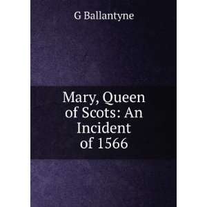    Mary, Queen of Scots An Incident of 1566 G Ballantyne Books