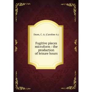   : the production of leisure hours: C. A. (Caroline A.) Dunn: Books
