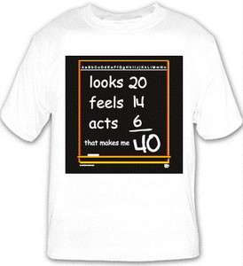 40th Birthday Looks 20, Feels 14, Acts 6   T Shirt (Stock #121 