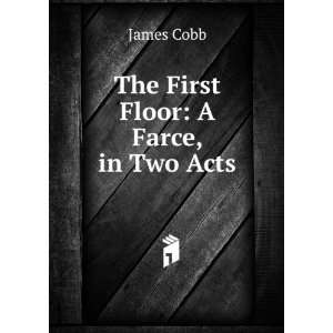  The First Floor A Farce, in Two Acts James Cobb Books