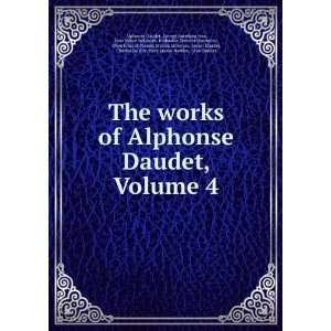    The Works of Alphonse Daudet, Volume 4: Alphonse Daudet: Books
