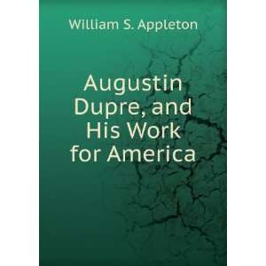   Augustin Dupre, and His Work for America William S. Appleton Books