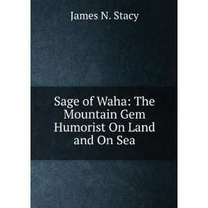 Sage of Waha The Mountain Gem Humorist On Land and On Sea James N 