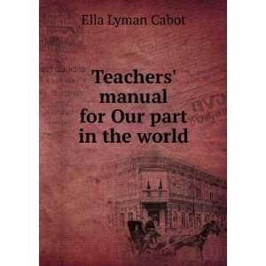   : Teachers manual for Our part in the world: Ella Lyman Cabot: Books