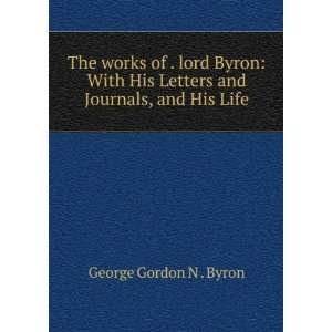    The works of . lord Byron. 11 George Gordon N . Byron Books