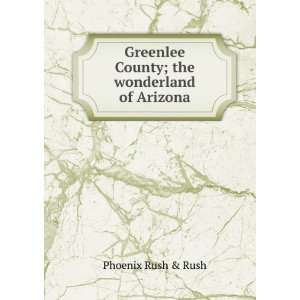  Greenlee County; the wonderland of Arizona Phoenix Rush & Rush Books