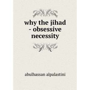    why the jihad   obsessive necessity abulhassan alpalastini Books