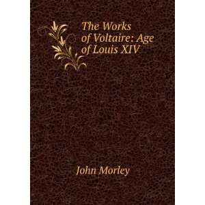    The Works of Voltaire Age of Louis XIV John Morley Books