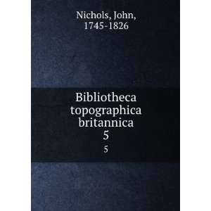  Bibliotheca topographica britannica. 5 John, 1745 1826 Nichols Books