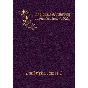 The basis of railroad capitalization (1920): James C Bonbright 