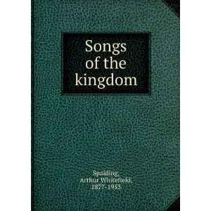    Songs of the kingdom Arthur Whitefield, 1877 1953 Spalding Books