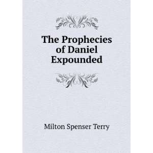    The Prophecies of Daniel Expounded Milton Spenser Terry Books
