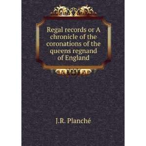 Regal records or A chronicle of the coronations of the queens regnand 