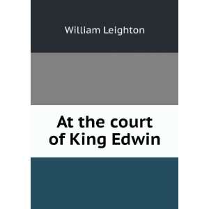  At the court of King Edwin, a drama William Leighton 