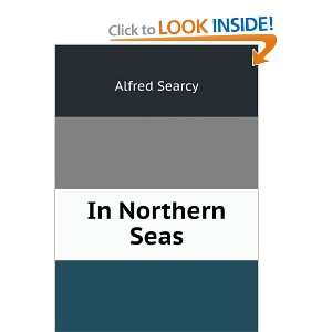  In Northern Seas Being Mr. Alfred Searcys Experiences on 