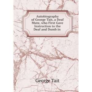  Autobiography of George Tait, a Deaf Mute, who First Gave 