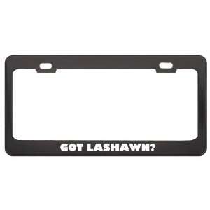 Got Lashawn? Girl Name Black Metal License Plate Frame Holder Border 
