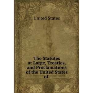   Treaties, and Proclamations of the United States of . United States