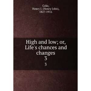  High and low; or, Lifes chances and changes. 3 Henry J 