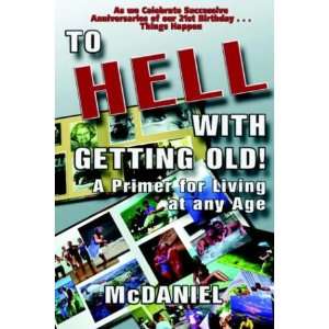  To Hell With Getting Old A Primer for Living at any Age 