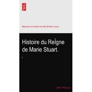  Histoire du ReÌgne de Marie Stuart. Martin. Philippson 