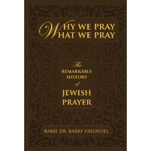 com Why We Pray What We Pray The Remarkable History of Jewish Prayer 