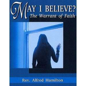  May I Believe? The Warrant of Faith Rev. Alfred Hamilton 