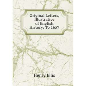  Original Letters, Illustrative of English History: To 1657 