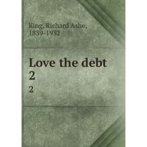  Love the debt. 2 Richard Ashe, 1839 1932 King Books