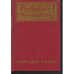  Professor, How Could You Harry Leon Wilson Books