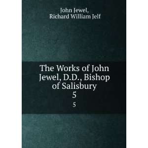   John Jewel, D.D., Bishop of Salisbury. 5 Richard William Jelf John