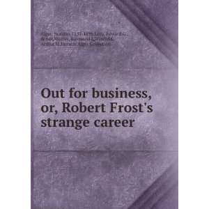  business, or, Robert Frosts strange career Horatio, 1832 1899,Levy 
