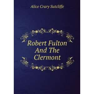  Robert Fulton and the Clermont; the authoritative story of Robert 