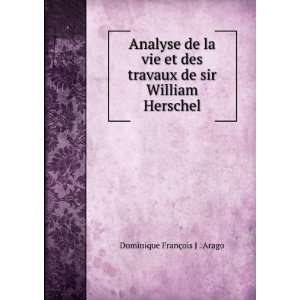   de sir William Herschel Dominique FranÃ§ois J . Arago Books